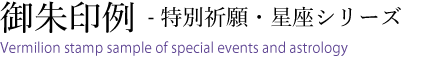 ご朱印例-特別祈願・星座シリーズ Vermilion stamp stample of special events and astrology